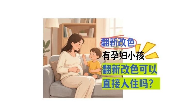 孕妇小孩可以做改色吗、翻新能不能马上入住？